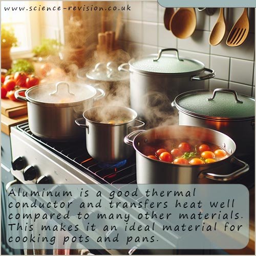 Aluminum is a good thermal conductor and transfers heat well compared to many other materials. This makes it an ideal material forcooking pots and pans.